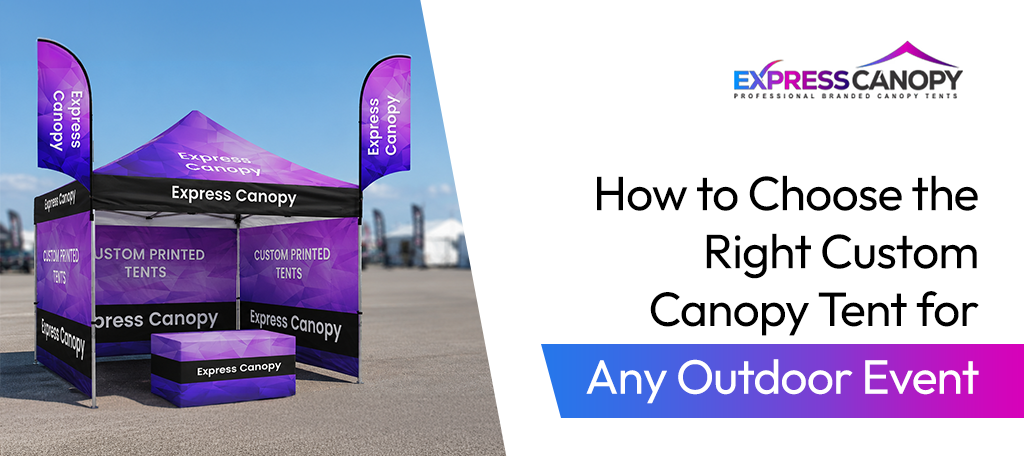 How to Choose the Right Custom Canopy Tent for Any Outdoor Event